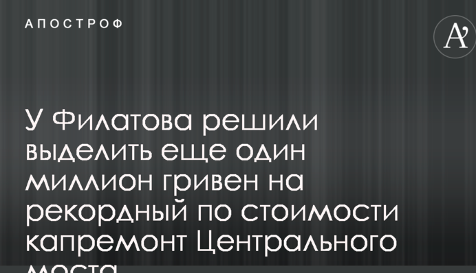 У Філатова вирішили виділити ще один мільйон гривень на рекордний за вартістю капремонт Центрального мосту