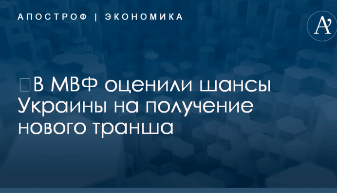 ​В МВФ оценили шансы Украины на получение нового транша