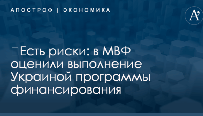 ​Есть риски: в МВФ оценили выполнение Украиной программы финансирования