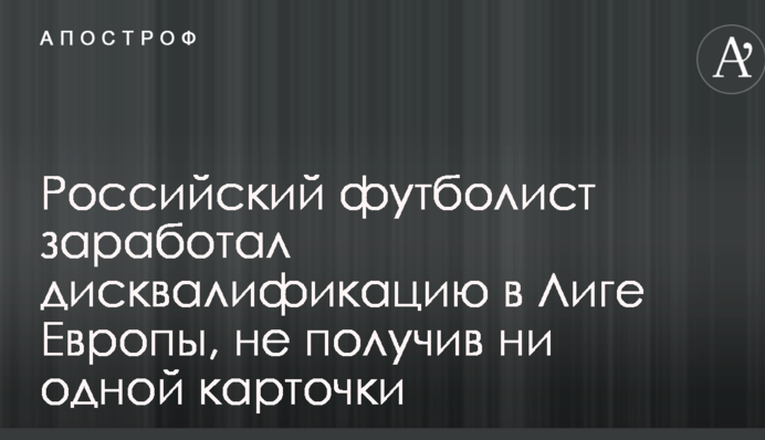 Російський футболіст заробив дискваліфікацію в Лізі Європи, не отримавши жодної картки