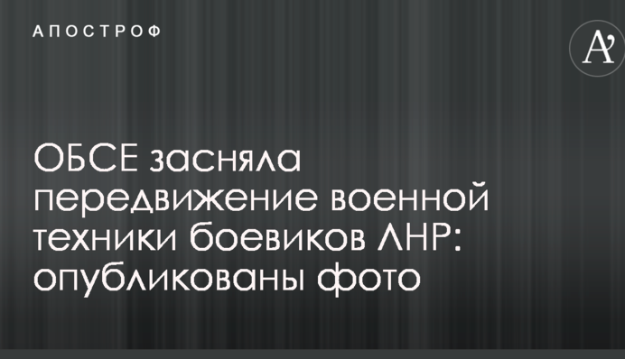 ОБСЕ засняла передвижение военной техники боевиков ЛНР: опубликованы фото