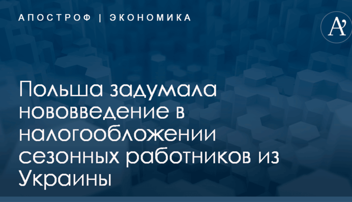 Польша задумала нововведение в налогообложении сезонных работников из Украины