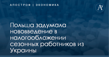 Польша задумала нововведение в налогообложении сезонных работников из Украины