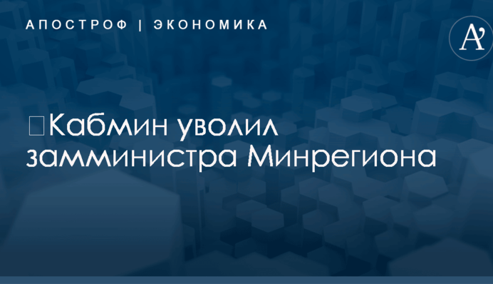 ​Кабмин уволил замминистра Минрегиона