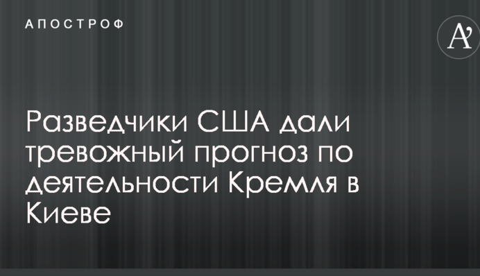 Разведчики США дали тревожный прогноз по деятельности Кремля в Киеве