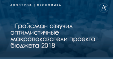 ​Гройсман озвучил оптимистичные макропоказатели проекта бюджета-2018