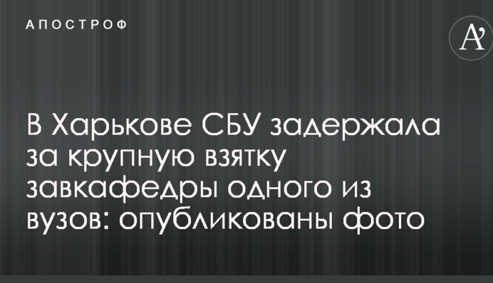 В Харькове СБУ задержала за крупную взятку завкафедры одного из вузов: опубликованы фото