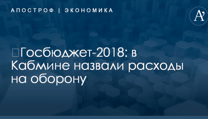 ​Госбюджет-2018: в Кабмине назвали расходы на оборону