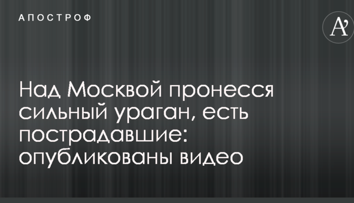 Над Москвою пронісся сильний ураган, є постраждалі: опубліковано відео