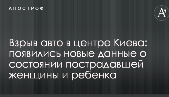 Вибух авто в центрі Києва: з'явилися нові дані про стан постраждалої жінки і дитини
