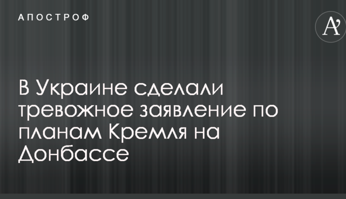 В Украине сделали тревожное заявление по планам Кремля на Донбассе