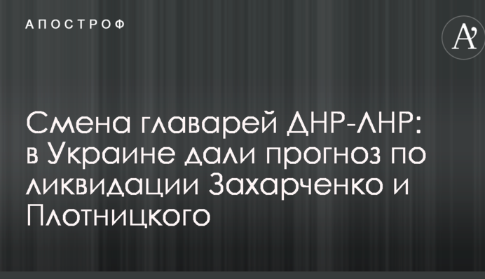 Смена главарей ДНР-ЛНР: в Украине дали прогноз по ликвидации Захарченко и Плотницкого
