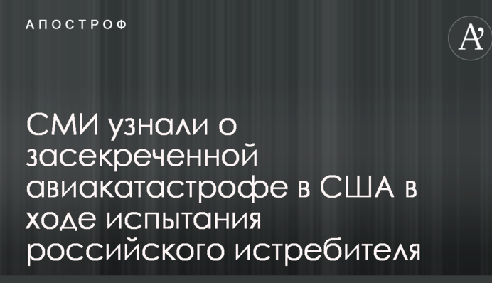 ЗМІ дізналися про засекречену авіакатастрофу в США в ході випробування російського винищувача