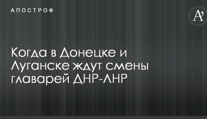 Джерела розповіли, коли в Донецьку і Луганську чекають зміни ватажків ДНР-ЛНР