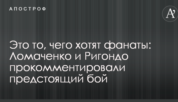 Это то, чего хотят фанаты: Ломаченко и Ригондо прокомментировали предстоящий бой