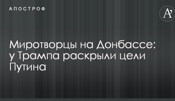 Миротворці на Донбасі: у Трампа розкрили цілі Путіна