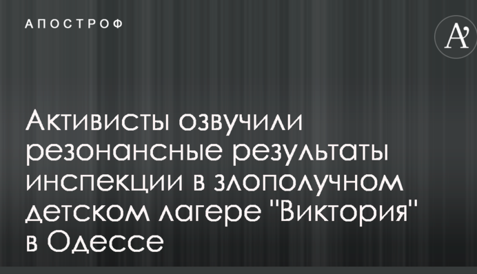 Активисты озвучили резонансные результаты инспекции в злополучном детском лагере 