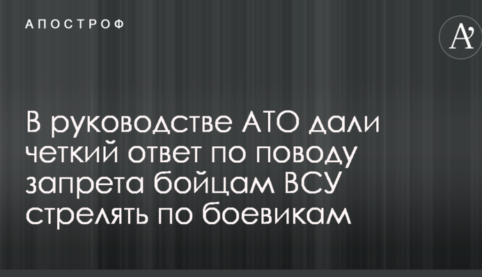 В руководстве АТО дали четкий ответ по поводу запрета бойцам ВСУ стрелять по боевикам