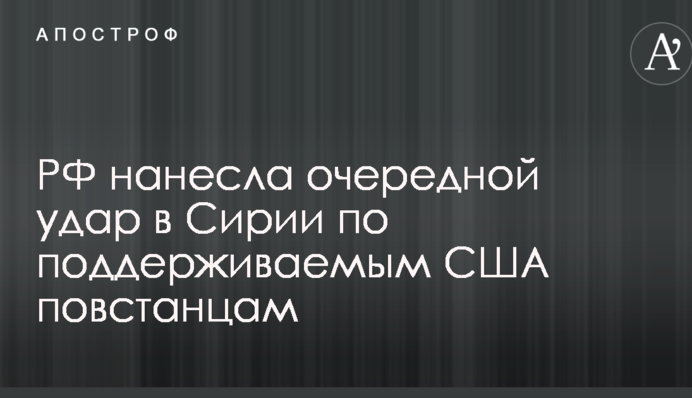 РФ завдала чергового удару в Сирії по підтримуваним США повстанцям