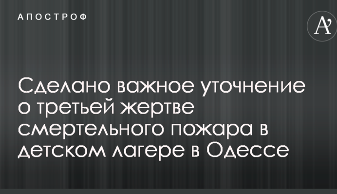 Зроблено важливе уточнення про третю жертву смертельної пожежі в дитячому таборі в Одесі