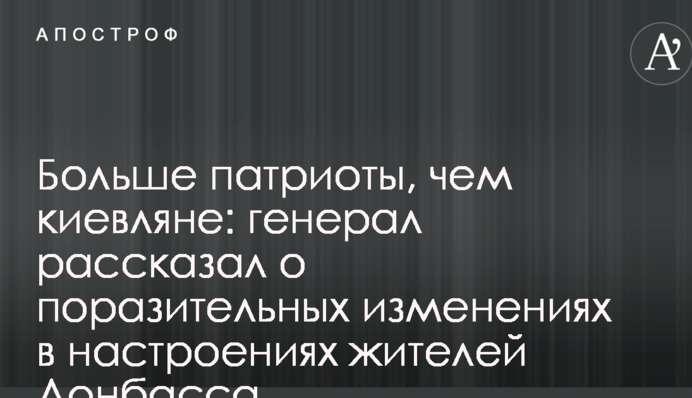 Больше патриоты, чем киевляне: генерал рассказал о поразительных изменениях в настроениях жителей Донбасса
