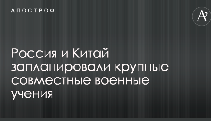 Росія і Китай запланували великі спільні військові навчання