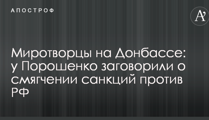 Миротворці на Донбасі: у Порошенка заговорили про пом'якшення санкцій проти РФ