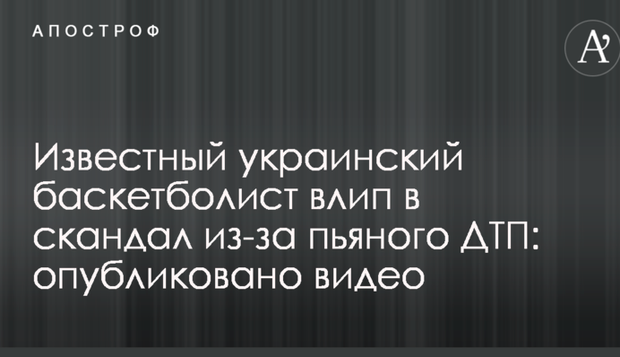 Відомий український баскетболіст влип у скандал через п'яне ДТП: опубліковано відео