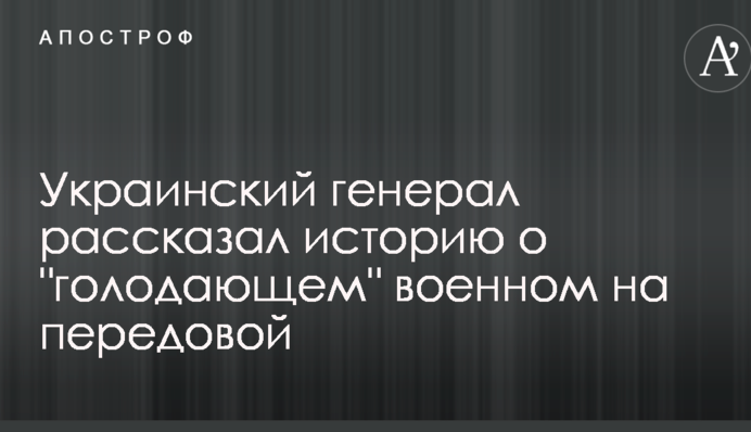 Украинский генерал рассказал поразительную историю о "голодающем" военном на передовой АТО