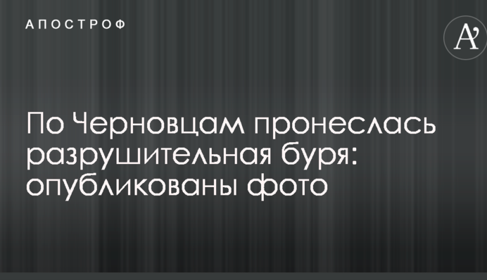 По Черновцам пронеслась разрушительная буря: опубликованы фото