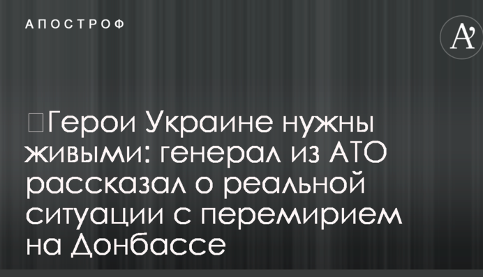 ​Герои Украине нужны живыми: генерал из АТО рассказал о реальной ситуации с перемирием на Донбассе