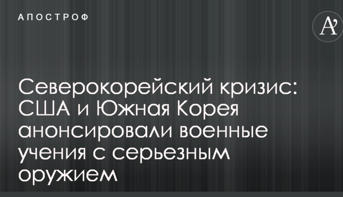 Північнокорейська криза: США і Південна Корея анонсували військові навчання з серйозною зброєю