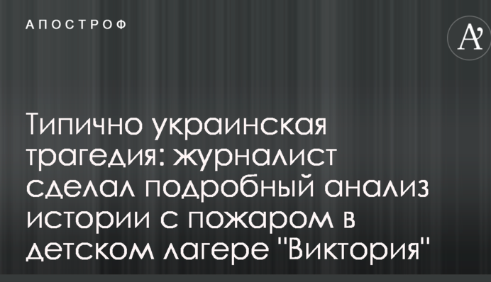 Типово українська трагедія: журналіст зробив детальний аналіз історії з пожежею в дитячому таборі 