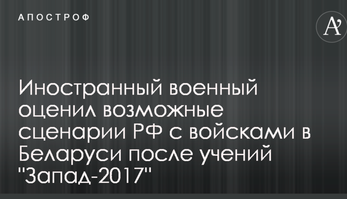 Иностранный военный оценил возможные сценарии РФ с войсками в Беларуси после учений "Запад-2017"