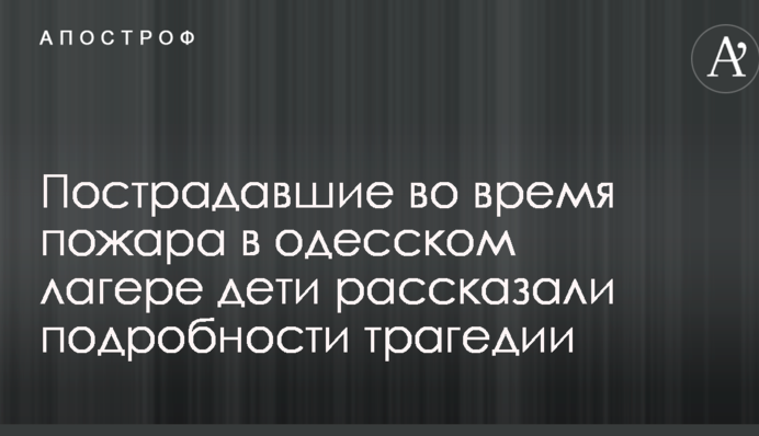 Постраждалі під час пожежі в одеському таборі діти розповіли подробиці трагедії: відео