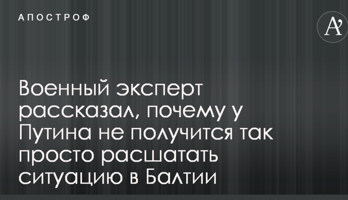 Військовий експерт розповів, чому у Путіна не вийде так просто розхитати ситуацію в Балтії