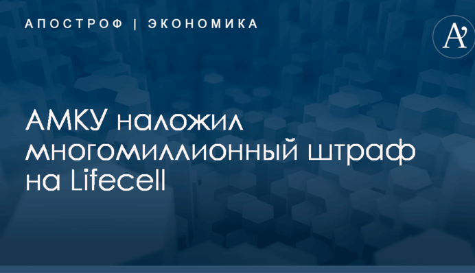 ​Lifecell получил многомиллионный штраф за недобросовестную конкуренцию