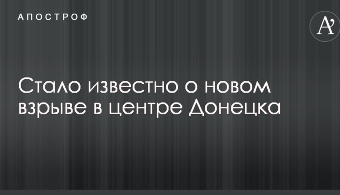 Стало відомо про новий вибух в центрі Донецька