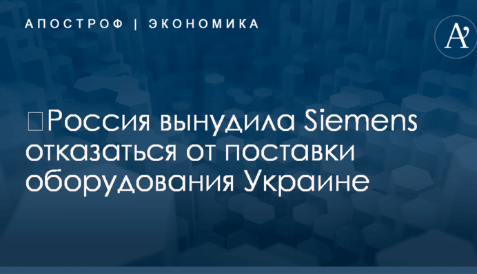 ​Россия вынудила Siemens отказаться от поставки оборудования Украине