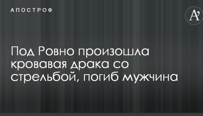 Под Ровно произошла кровавая драка со стрельбой, погиб мужчина