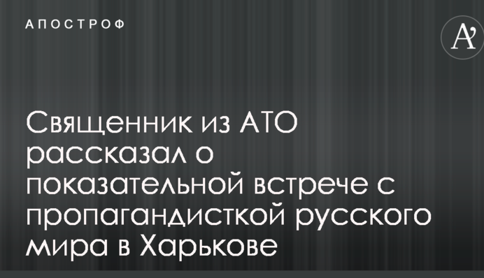 Священик з АТО розповів про показову зустрічі з пропагандистською російського миру в Харкові