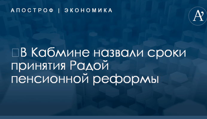​В Кабмине назвали сроки принятия Радой пенсионной реформы