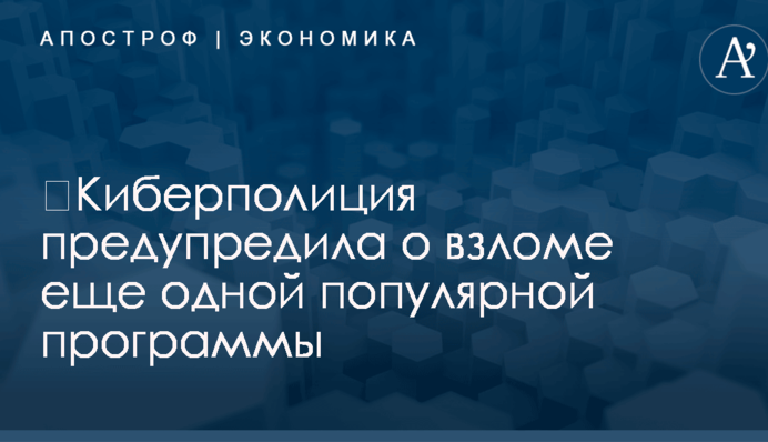 ​Киберполиция предупредила о взломе еще одной популярной программы