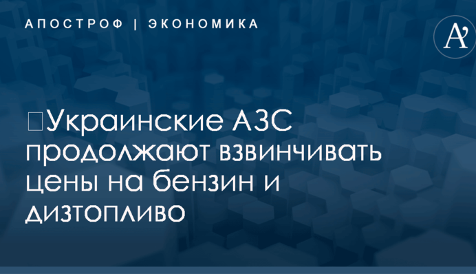 ​Украинские АЗС продолжают взвинчивать цены на бензин и дизтопливо