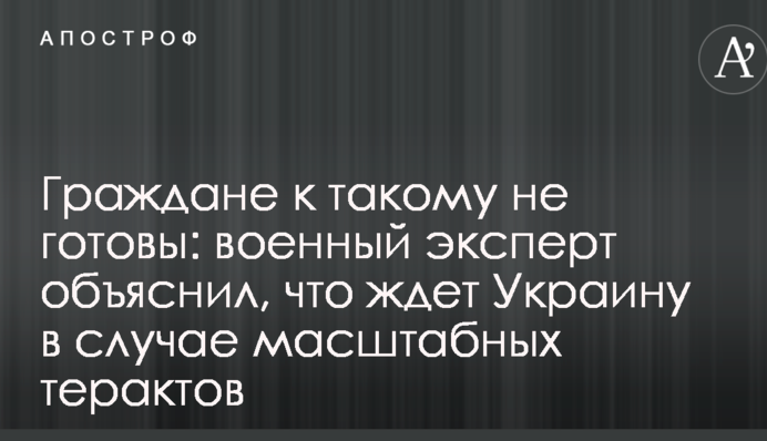 Граждане к такому не готовы: военный эксперт объяснил, что ждет Украину в случае масштабных терактов