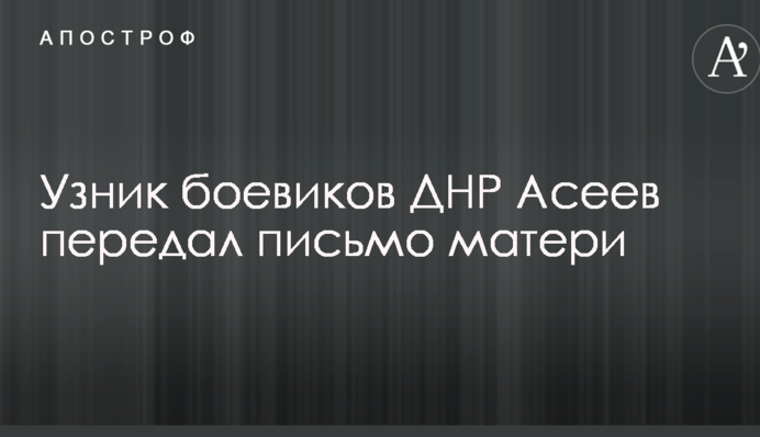 Психологически не раскисаю: узник боевиков ДНР Асеев передал письмо матери