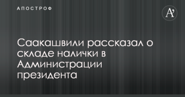 Саакашвілі зробив несподівану заяву про склад готівки в Адміністрації президента