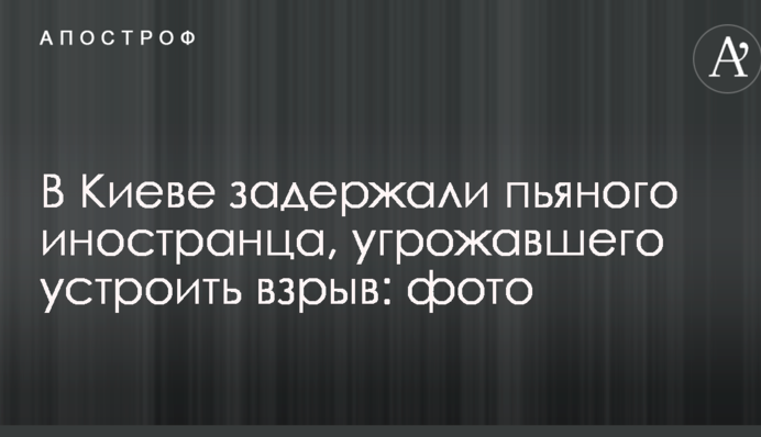 У Києві затримали п'яного іноземця, який погрожував влаштувати вибух: фото