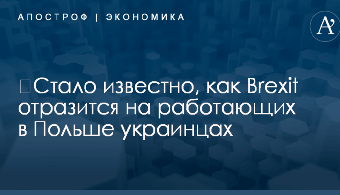 ​Стало известно, как Brexit отразится на работающих в Польше украинцах