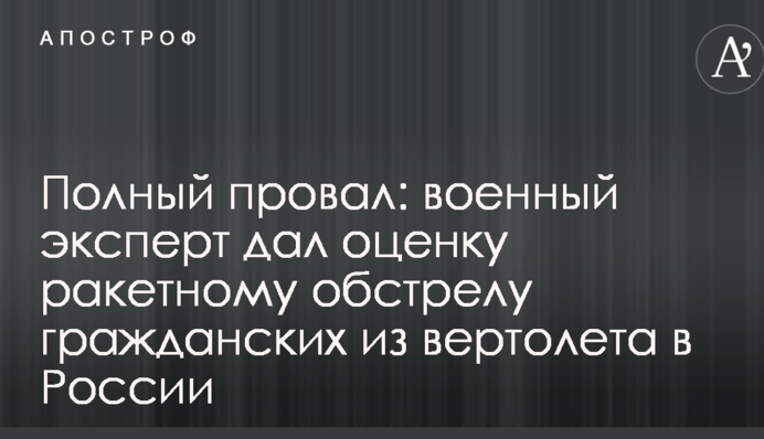 Повний провал: військовий експерт дав оцінку ракетному обстрілу цивільних з вертольота в Росії